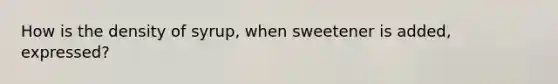 How is the density of syrup, when sweetener is added, expressed?