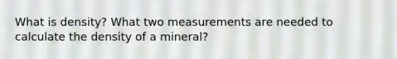 What is density? What two measurements are needed to calculate the density of a mineral?