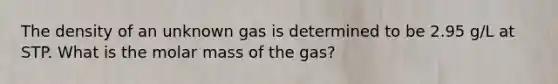 The density of an unknown gas is determined to be 2.95 g/L at STP. What is the molar mass of the gas?