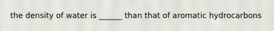 the density of water is ______ than that of aromatic hydrocarbons