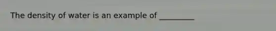 The density of water is an example of _________