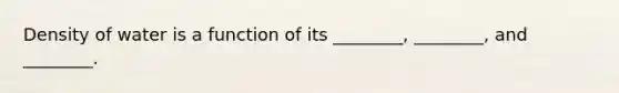 Density of water is a function of its ________, ________, and ________.