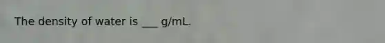 The density of water is ___ g/mL.