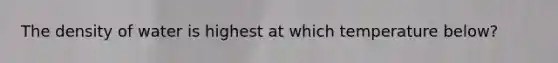 The density of water is highest at which temperature below?