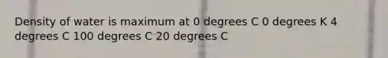 Density of water is maximum at 0 degrees C 0 degrees K 4 degrees C 100 degrees C 20 degrees C