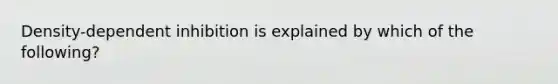 Density-dependent inhibition is explained by which of the following?