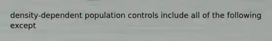 density-dependent population controls include all of the following except