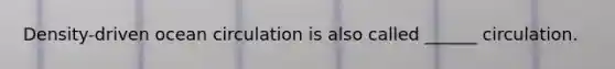 Density-driven ocean circulation is also called ______ circulation.