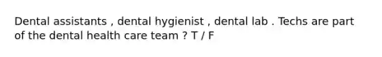 Dental assistants , dental hygienist , dental lab . Techs are part of the dental health care team ? T / F