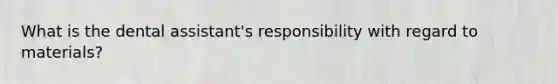 What is the dental assistant's responsibility with regard to materials?