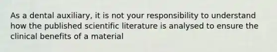 As a dental auxiliary, it is not your responsibility to understand how the published scientific literature is analysed to ensure the clinical benefits of a material