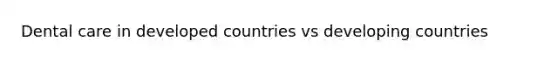 Dental care in developed countries vs developing countries