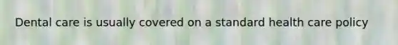 Dental care is usually covered on a standard health care policy