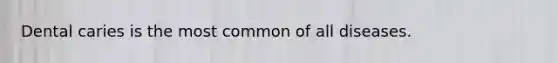 Dental caries is the most common of all diseases.