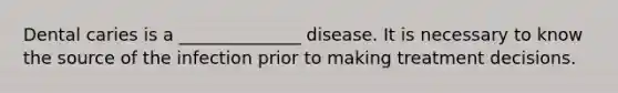 Dental caries is a ______________ disease. It is necessary to know the source of the infection prior to making treatment decisions.