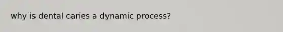 why is dental caries a dynamic process?