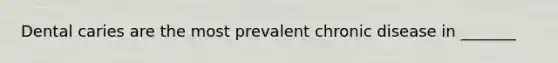 Dental caries are the most prevalent chronic disease in _______