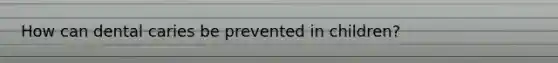 How can dental caries be prevented in children?