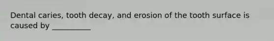 Dental caries, tooth decay, and erosion of the tooth surface is caused by __________