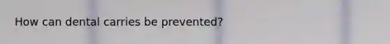 How can dental carries be prevented?