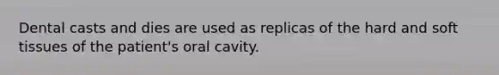 Dental casts and dies are used as replicas of the hard and soft tissues of the patient's oral cavity.