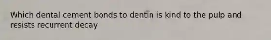 Which dental cement bonds to dentin is kind to the pulp and resists recurrent decay