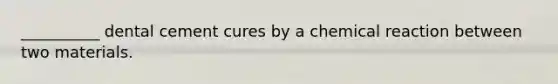 __________ dental cement cures by a chemical reaction between two materials.