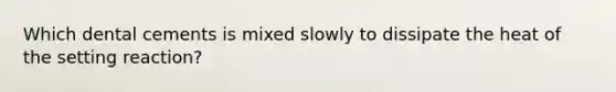 Which dental cements is mixed slowly to dissipate the heat of the setting reaction?