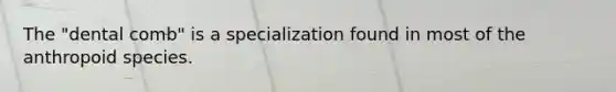 The "dental comb" is a specialization found in most of the anthropoid species.