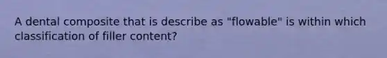 A dental composite that is describe as "flowable" is within which classification of filler content?