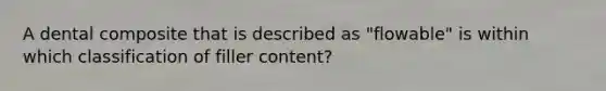 A dental composite that is described as "flowable" is within which classification of filler content?