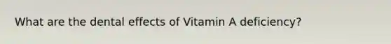 What are the dental effects of Vitamin A deficiency?