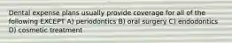 Dental expense plans usually provide coverage for all of the following EXCEPT A) periodontics B) oral surgery C) endodontics D) cosmetic treatment