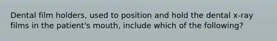 Dental film holders, used to position and hold the dental x-ray films in the patient's mouth, include which of the following?