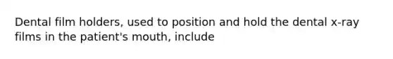 Dental film holders, used to position and hold the dental x-ray films in the patient's mouth, include