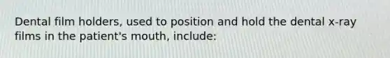 Dental film holders, used to position and hold the dental x-ray films in the patient's mouth, include: