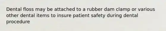 Dental floss may be attached to a rubber dam clamp or various other dental items to insure patient safety during dental procedure