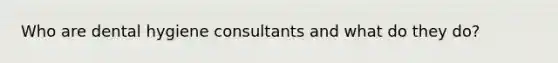 Who are dental hygiene consultants and what do they do?