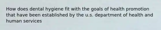 How does dental hygiene fit with the goals of health promotion that have been established by the u.s. department of health and human services