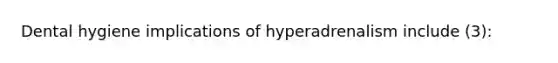 Dental hygiene implications of hyperadrenalism include (3):