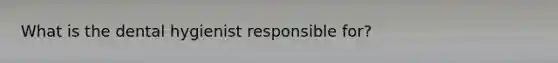 What is the dental hygienist responsible for?