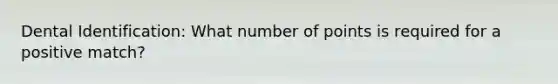 Dental Identification: What number of points is required for a positive match?