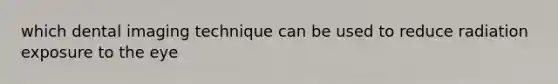 which dental imaging technique can be used to reduce radiation exposure to the eye