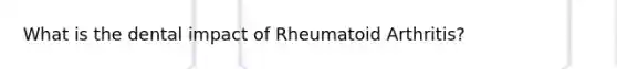 What is the dental impact of Rheumatoid Arthritis?