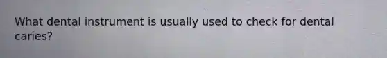 What dental instrument is usually used to check for dental caries?