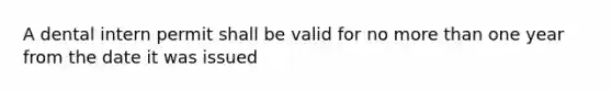 A dental intern permit shall be valid for no more than one year from the date it was issued