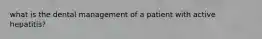what is the dental management of a patient with active hepatitis?