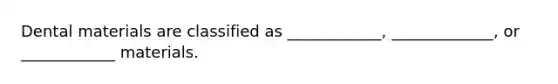 Dental materials are classified as ____________, _____________, or ____________ materials.