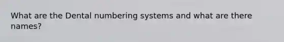 What are the Dental numbering systems and what are there names?