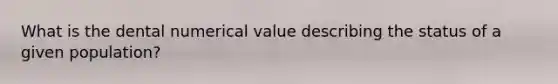 What is the dental numerical value describing the status of a given population?